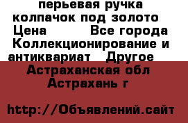 перьевая ручка колпачок под золото › Цена ­ 200 - Все города Коллекционирование и антиквариат » Другое   . Астраханская обл.,Астрахань г.